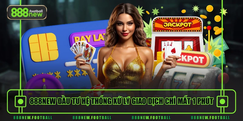 888NEW 20 888NEW đầu tư hệ thống xử lý giao dịch chỉ mất 1 phút