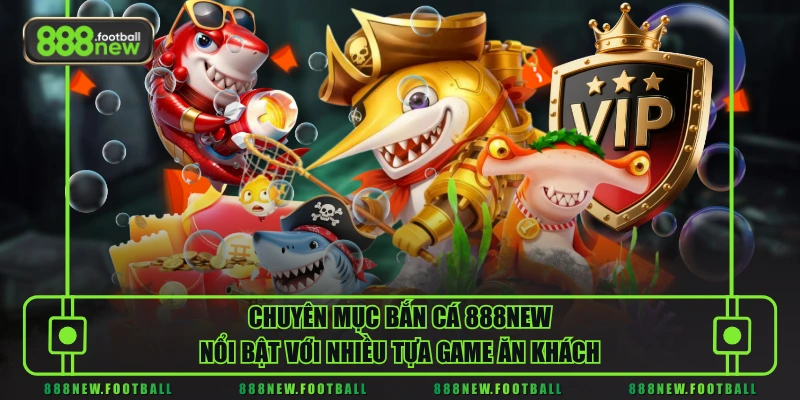 Bắn Cá 3 Chuyên mục bắn cá 888NEW nổi bật với nhiều tựa game ăn khách